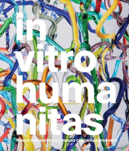 In vitro humanitas. Mauro Bonaventura. Museo Cappella Sansevero. Ediz. italiana e inglese