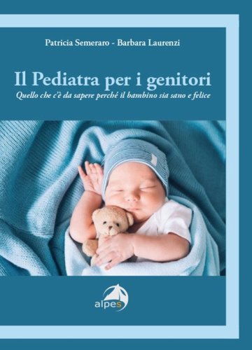 Il pediatra per i genitori. Quello che c'&egrave; da sapere perch&eacute; il bambino sia sano e felice