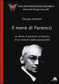 Il mare di Ferenczi. La storia, il pensiero, la tecnica di un maestro della psicoanalisi - PSICOANALISI (IL). VOL. 1