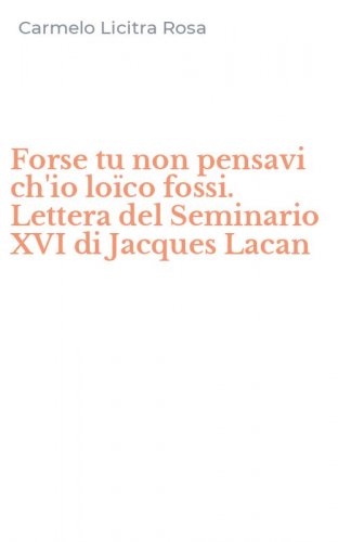 Forse tu non pensavi ch'io lo&iuml;co fossi. Lettera del Seminario XVI di Jacques Lacan - LACAN