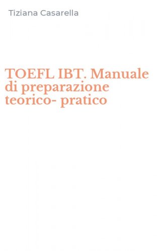 TOEFL IBT. Manuale di preparazione teorico-pratico