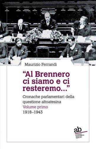 &laquo;Al Brennero ci siamo e ci resteremo...&raquo;. Cronache parlamentari della questione altoatesina
