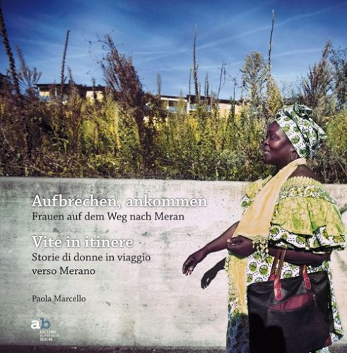 Aufbrechen, Ankommen. Frauen auf dem Weg nach Meran-Vite in itinere. Storie di donne in viaggio verso Merano - DONNE IN VIAGGIO VERSO MERANO