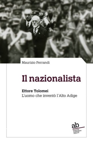 Il nazionalista. Ettore Tolomei. L'uomo che invent&ograve; l'Alto Adige