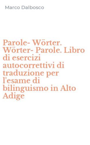 Parole-W&ouml;rter. W&ouml;rter-Parole. Libro di esercizi autocorrettivi di traduzione per l'esame di bilinguismo in Alto Adige