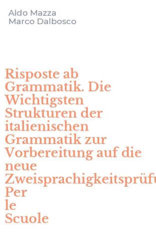 Risposte ab Grammatik. Die Wichtigsten Strukturen der italienischen Grammatik zur Vorbereitung auf die neue Zweisprachigkeitspr&uuml;fung. Per le Scuole
