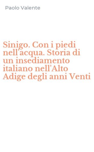 Sinigo. Con i piedi nell'acqua. Storia di un insediamento italiano nell'Alto Adige degli anni Venti