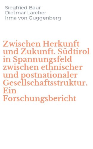 Zwischen Herkunft und Zukunft. S&uuml;dtirol in Spannungsfeld zwischen ethnischer und postnationaler Gesellschaftsstruktur. Ein Forschungsbericht