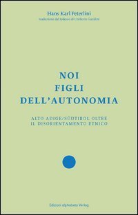 Noi figli dell'autonomia. Alto Adige/S&uuml;dtirol oltre il disorientamento etnico
