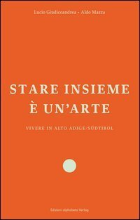 Stare insieme &egrave; un'arte. Vivere in Alto Adige/S&uuml;dtirol