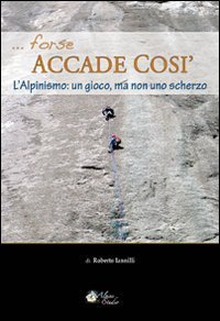 Forse accade cos&igrave;. L'alpinismo: un gioco, ma non uno scherzo