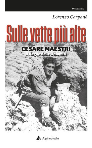 Sulle vette pi&ugrave; alte. Cesare Maestri. Il ragno delle Dolomiti