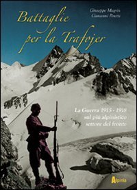 Battaglie per la Trafojer. La guerra 1915-1918 sul pi&ugrave; alpinistico settore del fronte