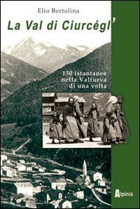 La val di Ciurc&egrave;gl'. Centocinquanta istantanee nella Valfurva di una volta
