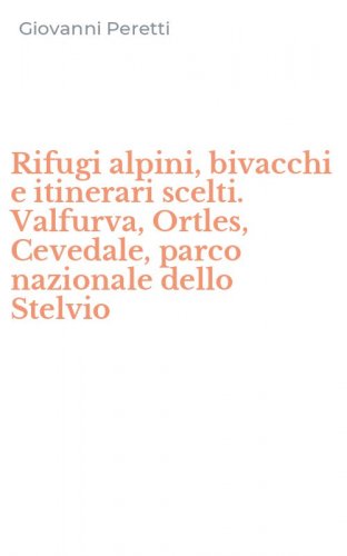 Rifugi alpini, bivacchi e itinerari scelti. Valfurva, Ortles, Cevedale, parco nazionale dello Stelvio