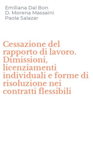 Cessazione del rapporto di lavoro. Dimissioni, licenziamenti individuali e forme di risoluzione nei contratti flessibili