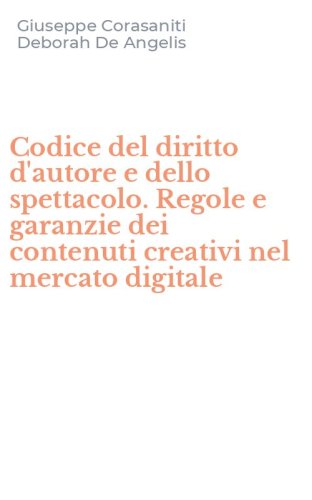 Codice del diritto d'autore e dello spettacolo. Regole e garanzie dei contenuti creativi nel mercato digitale