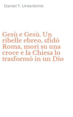 Ges&ugrave; e Ges&ugrave;. Un ribelle ebreo, sfid&ograve; Roma, mor&igrave; su una croce e la Chiesa lo trasform&ograve; in un Dio