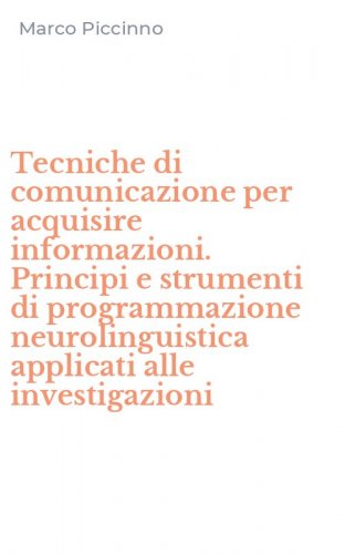 Tecniche di comunicazione per acquisire informazioni. Principi e strumenti di programmazione neurolinguistica applicati alle investigazioni