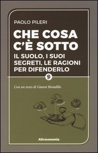 Che cosa c'&egrave; sotto. Il suolo, i suoi segreti, le ragioni per difenderlo