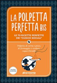 La polpetta perfetta bis. Le 70 ricette perfette dei &laquo;cuochi sociali&raquo;. Polpette di carne e pesce, di formaggio e verdure, vegan friendly
