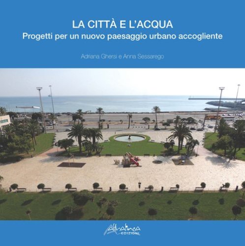 La citt&agrave; e l'acqua. Progetti per un nuovo paesaggio urbano accogliente