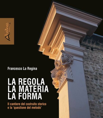 La regola la materia la forma. Il cantiere del costruito storico e la &laquo;questione del metodo&raquo;