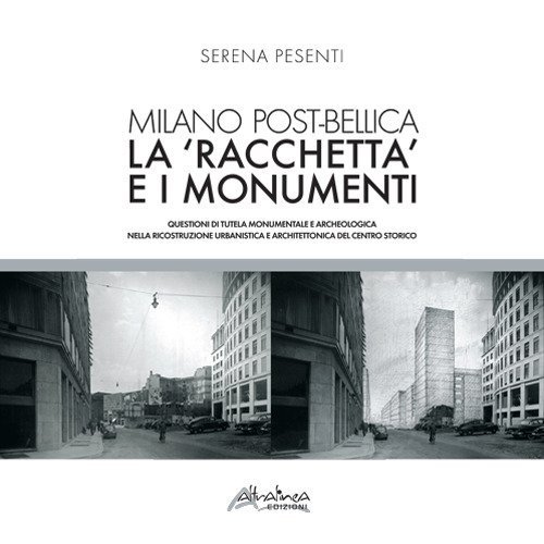 Milano post-bellica. La &laquo;racchetta&raquo; e i monumenti. Questioni di tutela monumentale e archeologica nella ricostruzione urbanistica e architettonica del centro storico
