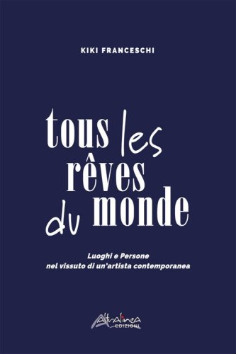 Tous les r&ecirc;ves du monde. Luoghi e persone nel vissuto di un'artista contemporanea