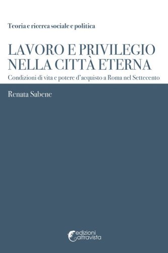 Lavoro e privilegio nella Citt&agrave; Eterna. Condizioni di vita e potere d'acquisto a Roma nel Settecento