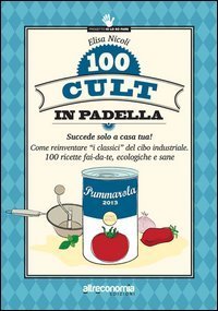 100 cult in padella. Succede solo a casa tua! Come reinventare &laquo;i classici&raquo; del cibo industriale. 100 ricette fai-da-te, ecologiche e sane