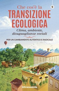 Che cos'&egrave; la transizione ecologica. Clima, ambiente, disuguaglianze sociali. Per un cambiamento autentico e radicale