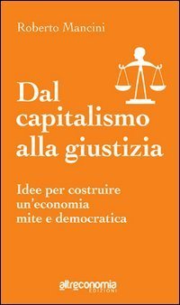 Dal capitalismo alla giustizia. Idee per costruire un'economia mite e democratica