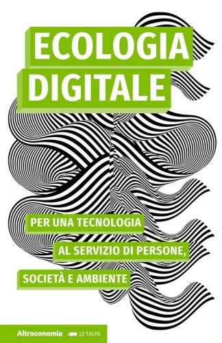 Ecologia digitale. Per una tecnologia al servizio di persone, societ&agrave; e ambiente