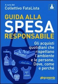 Guida alla spesa responsabile. Gli acquisti quotidiani che rispettano l'ambiente e le persone. Dove, come e perch&eacute;