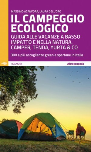 Il campeggio ecologico. Guida alle vacanze a basso impatto e nella natura. Camper, tenda, yurta & co. 300 e pi&ugrave; accoglienze green e spartane in Italia