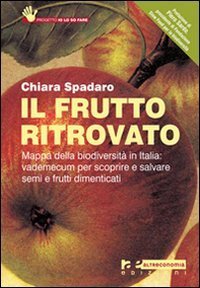 Il frutto ritrovato. Mappa della biodiversit&agrave; in Italia: vademecum per scoprire e salvare semi e frutti dimenticati