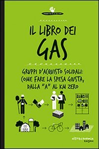 Il libro dei Gas. Gruppi d'acquisto solidali: come fare la spesa giusta, dalla &laquo;a&raquo; al Km zero