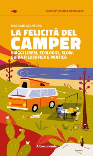 La felicit&agrave; del camper. Viaggi liberi, ecologici, slow. Guida filosofica e pratica