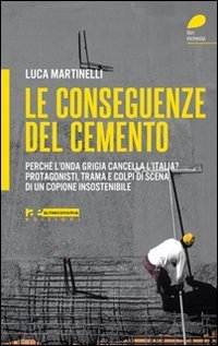 Le conseguenze del cemento. Perch&eacute; l'onda grigia cancella l'Italia? Protagonisti, trama e colpi di scena di un copione insostenibile