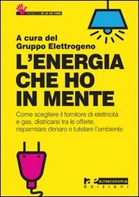 L'energia che ho in mente. Come scegliere il fornitore di elettricit&agrave; e gas, districarsi tre le offerte, risparmiare denaro e tutelare l'ambiente