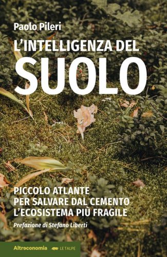 L'intelligenza del suolo. Piccolo atlante per salvare dal cemento l'ecosistema pi&ugrave; fragile