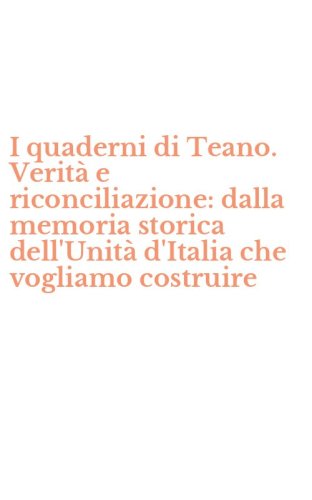 I quaderni di Teano. Verit&agrave; e riconciliazione: dalla memoria storica dell'Unit&agrave; d'Italia che vogliamo costruire