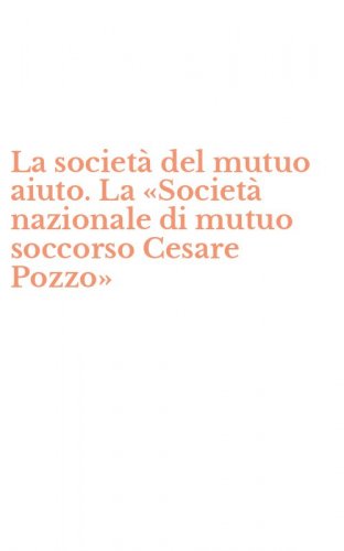 La societ&agrave; del mutuo aiuto. La &laquo;Societ&agrave; nazionale di mutuo soccorso Cesare Pozzo&raquo;