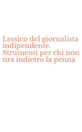 Lessico del giornalista indipendente. Strumenti per chi non tira indietro la penna