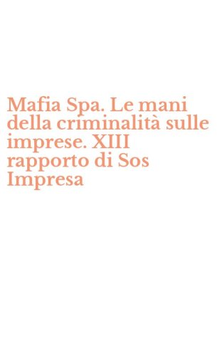 Mafia Spa. Le mani della criminalit&agrave; sulle imprese. XIII rapporto di Sos Impresa