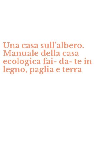 Una casa sull'albero. Manuale della casa ecologica fai-da-te in legno, paglia e terra - (UNA)