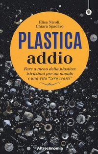 Plastica addio. Fare a meno della plastica: istruzioni per un mondo e una vita &laquo;zero waste&raquo;