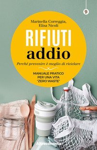 Rifiuti addio. Perch&eacute; prevenire &egrave; meglio di riciclare. Manuale pratico per una vita &laquo;zero waste&raquo;