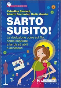 Sarto subito! La rivoluzione corre sul filo: come imparare a far da s&eacute; abiti e accessori